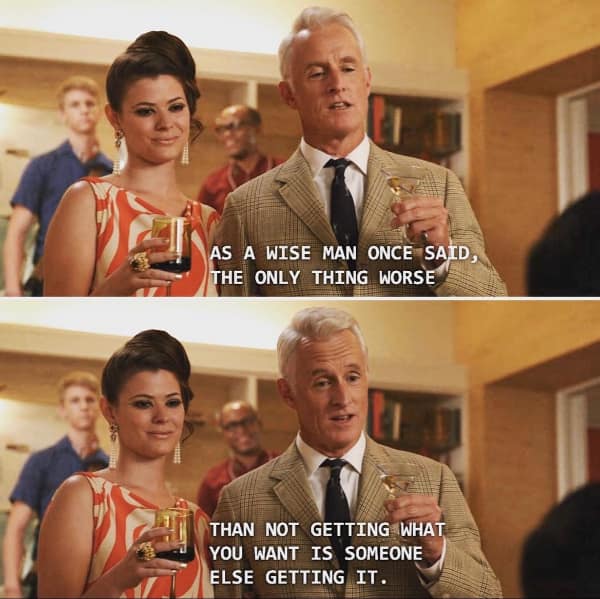 A Roger Sterling meme quote about the only thing worse than not getting what you want.