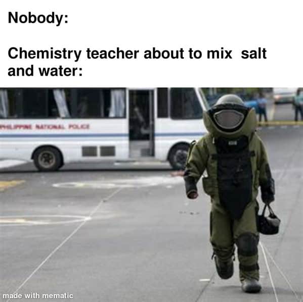 A funny salt meme of a chemistry teacher in a bomb suit pretending to mix salt and water is dangerous.