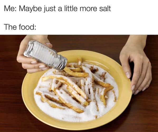 A salt meme about adding "just a little more salt" and then covering your french fries in a mountain of it.