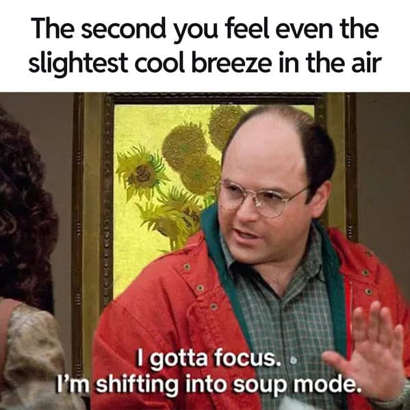 A funny soup meme of George Costanza from "Seinfeld" saying he's shifting into soup mode.