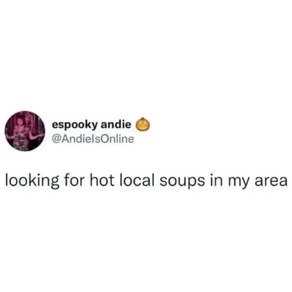 A funny soup meme tweet that makes a pun on dating sites, "looking for hot local soups in my area."