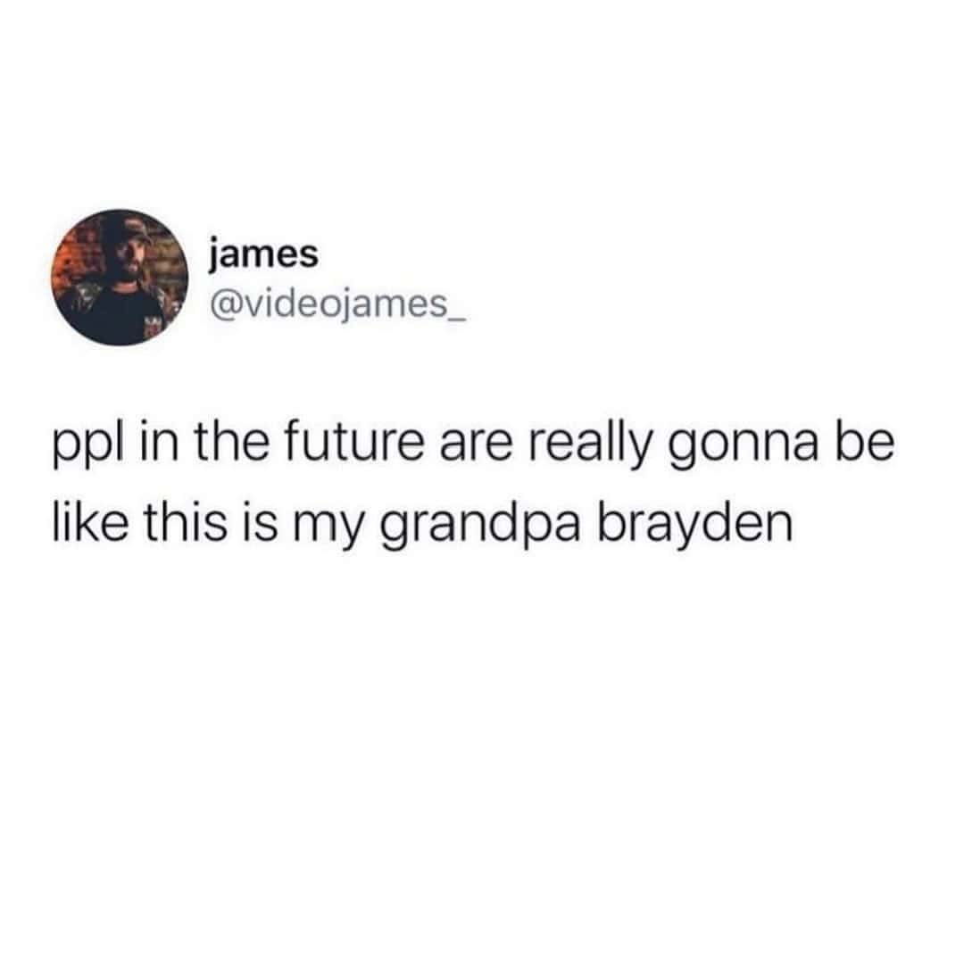 A funny and mind-bending tweet that points out how in the future, there will be people who have grandpas with modern, trendy names like "Brayden."