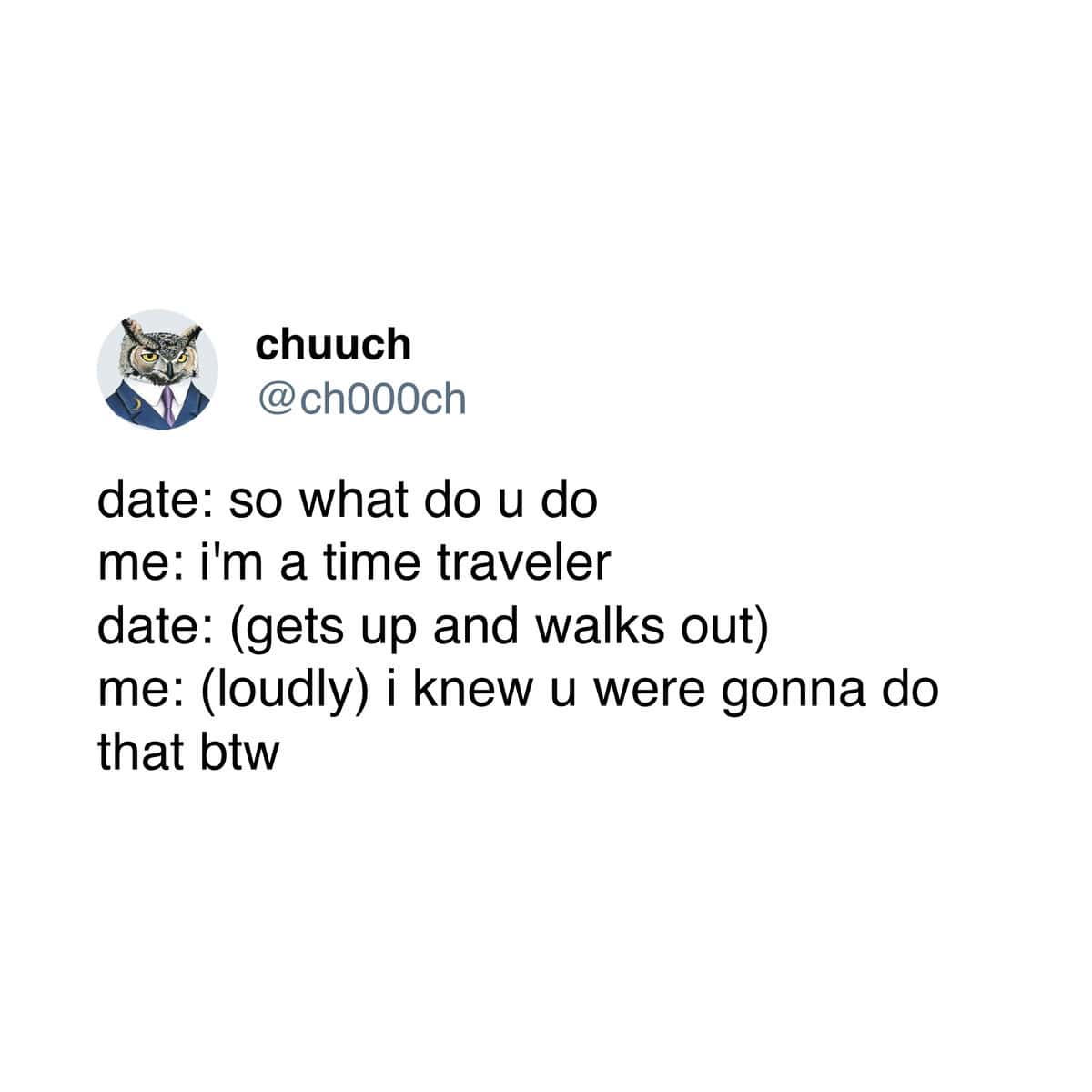 A funny and clever joke about a person who successfully proves that they are a time traveler right after their date walks out on them for saying they are a time traveler.