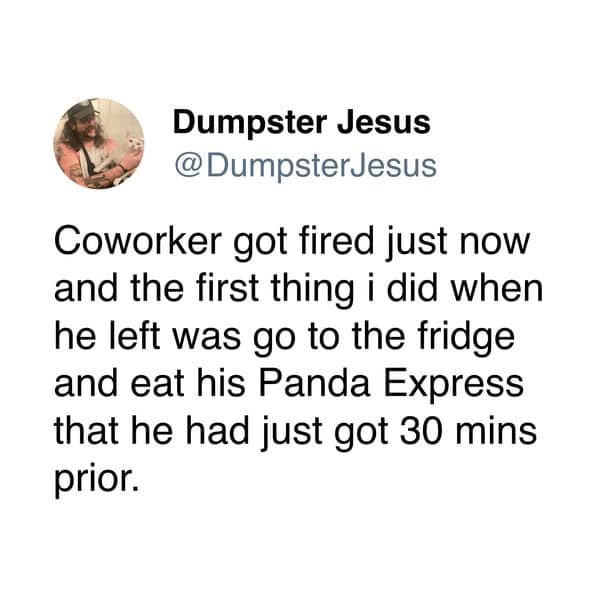 A savage tweet about work where someone immediately eats their freshly fired coworker's lunch from the office fridge.