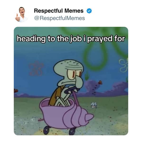 A funny work meme with Squidward from SpongeBob looking miserable on his way to the job he once prayed for.