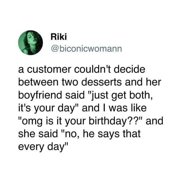 A sweet and wholesome tweet from a waitress who is telling a story about a customer whose very kind boyfriend tells her that "it's your day" every single day of the year.