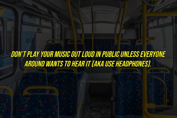 An important unwritten rule about not playing music out loud on public transportation like a bus.
