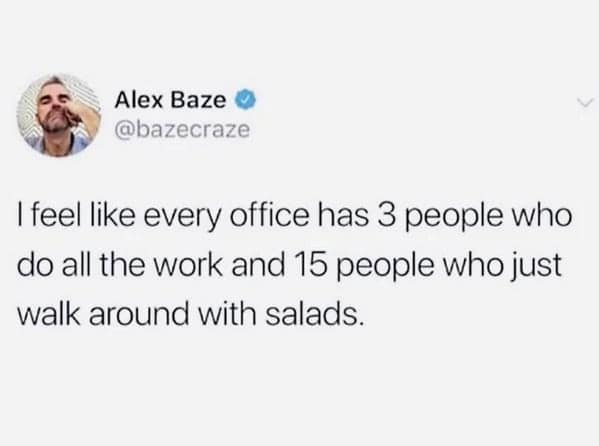 Funny work tweet by Alex Baze: three people do all the work while 15 just walk around the office with salads.