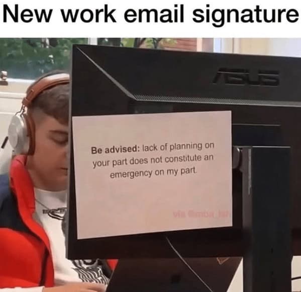 A work meme showing a note on a monitor with the perfect email signature: "lack of planning on your part does not constitute an emergency on my part."