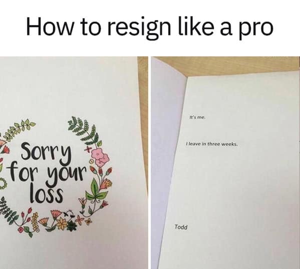 Resignation work meme: sympathy card says “Sorry for your loss”; inside reads, “It’s me. I leave in three weeks. —Todd.”