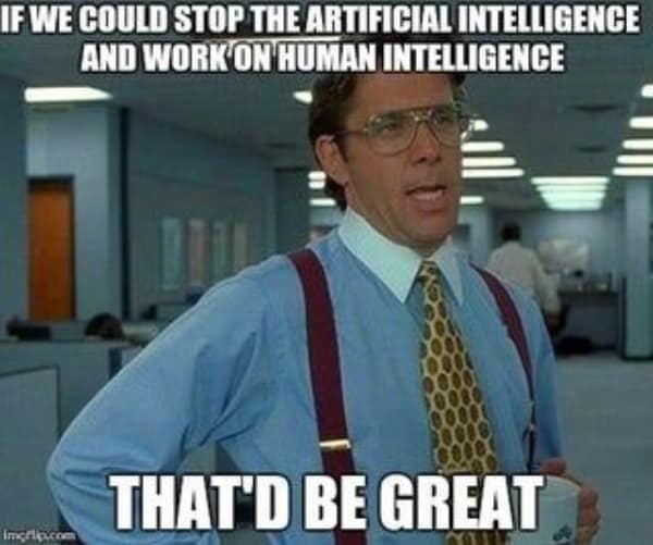 A funny Office Space meme with the Bill Lumbergh character suggesting we work on human intelligence instead of artificial intelligence.