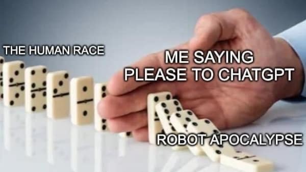 A funny domino effect meme showing that being polite to ChatGPT is the only thing preventing a robot apocalypse.