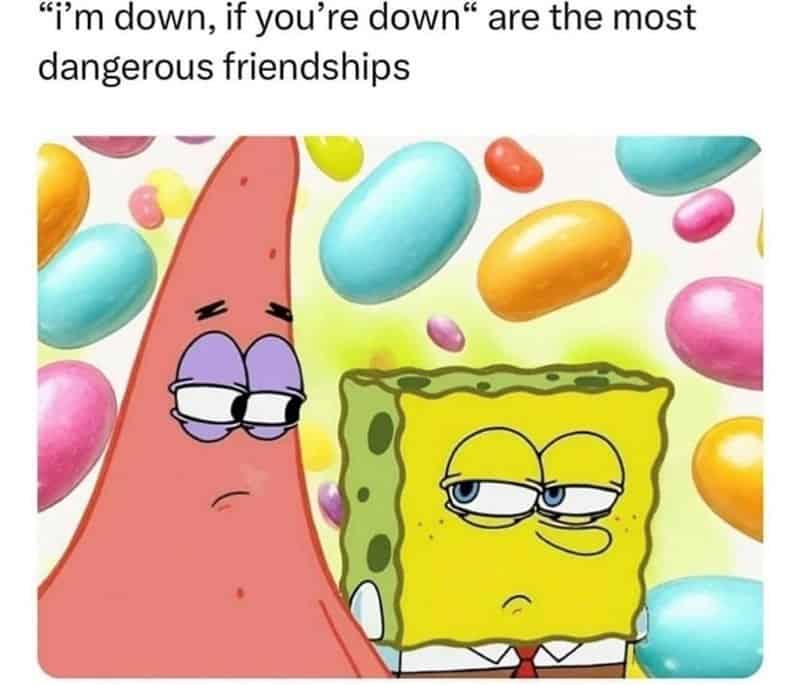 A SpongeBob best friend meme about the danger of "I'm down, if you're down" friendships.