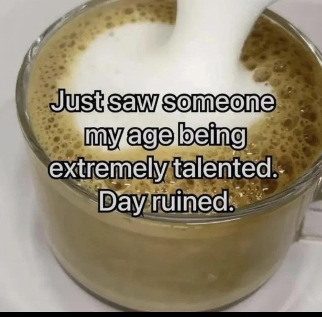 A funny classic meme about seeing someone your age being talented, with the caption, "Day ruined."