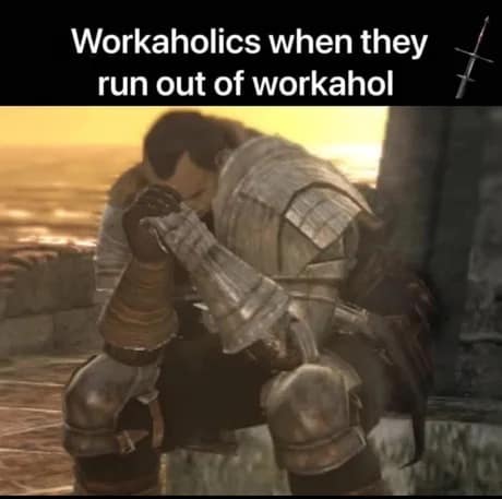 A classic meme using a 'Dark Souls' character to make a pun about workaholics running out of "workahol."