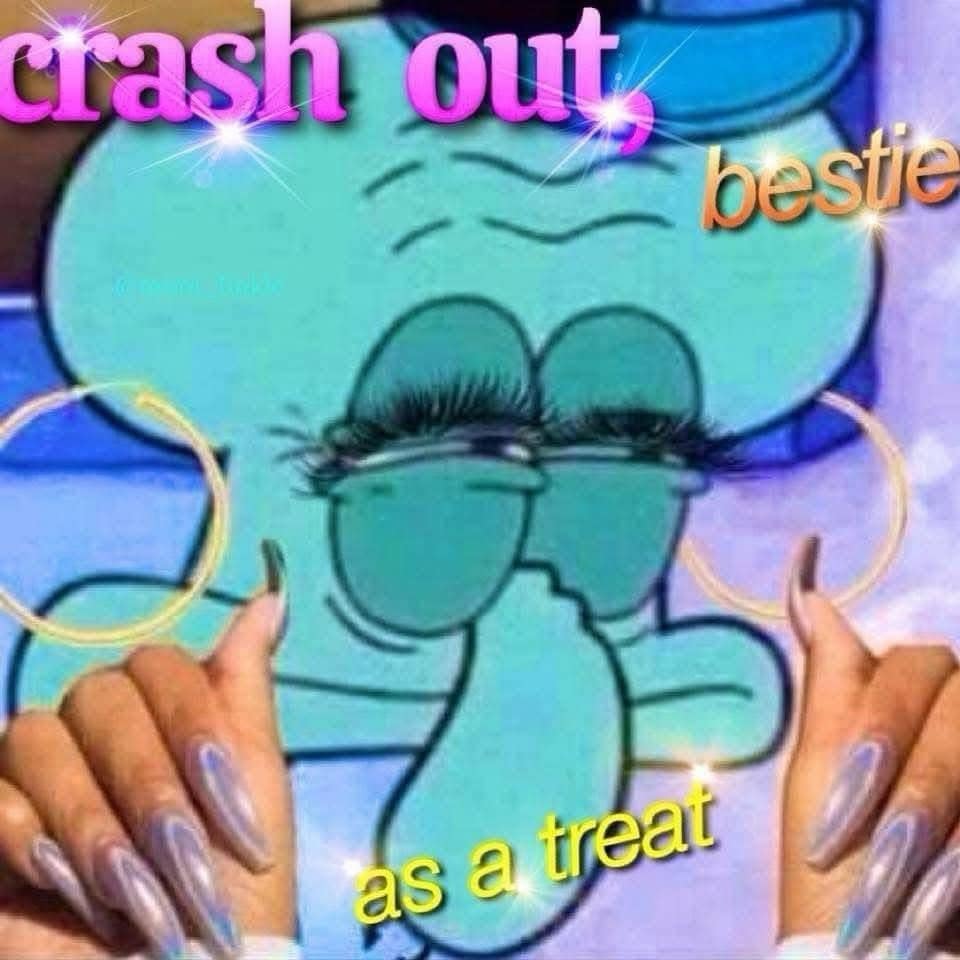 A classic meme using a glammed-up Squidward encouraging someone to "crash out, bestie, as a treat."