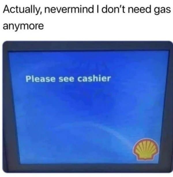 A classic meme showing a gas pump screen saying "Please see cashier," leading to immediate retreat.