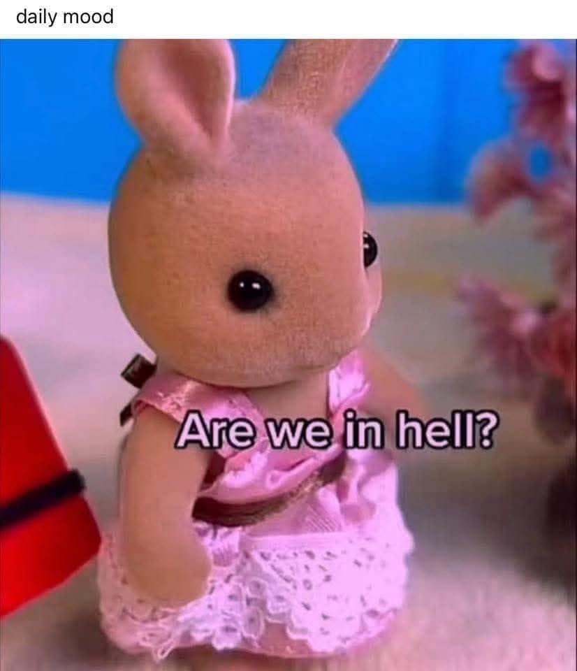 A classic meme using a cute Calico Critter toy asking the existential question, "Are we in hell?"