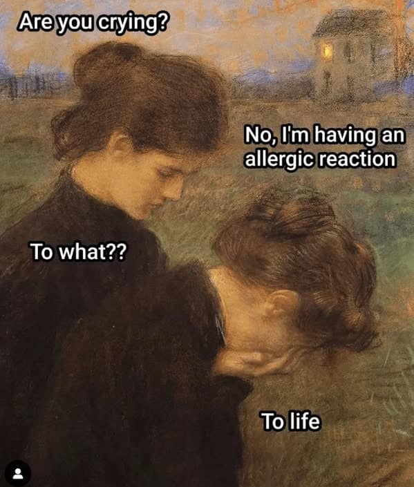 A dark humor classical art meme where a crying woman claims she is having an allergic reaction to life.