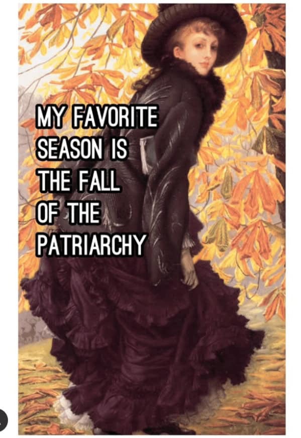 A funny classical art meme for autumn with a painting of a woman and the text, "My favorite season is the fall of the patriarchy."