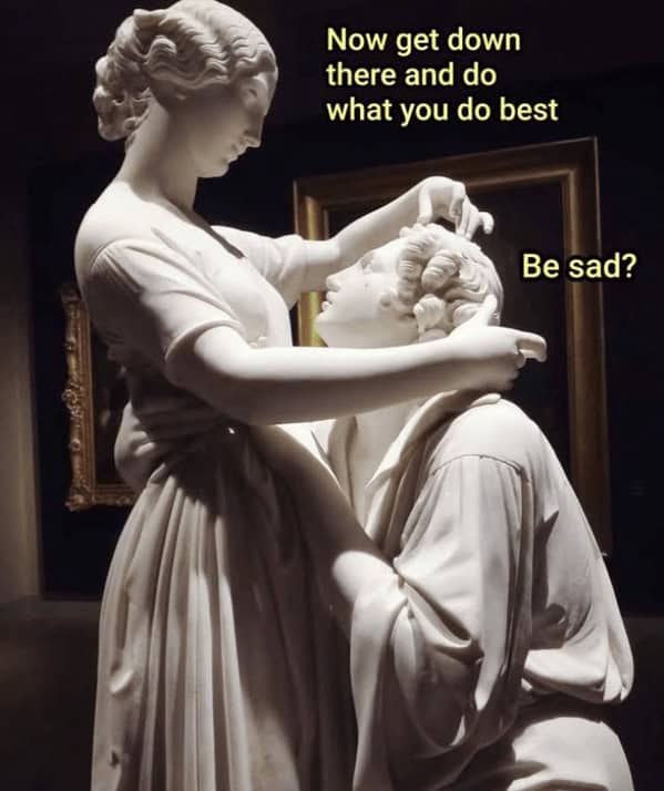 A relatable classical art meme where a man is told to do what he does best, and his answer is "Be sad?"