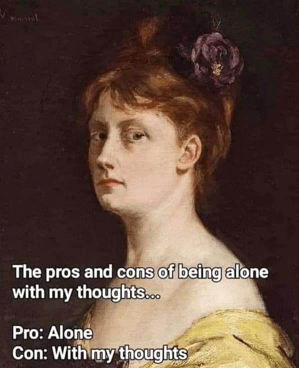 A relatable classical art meme that lists the pros and cons of being alone with your thoughts.