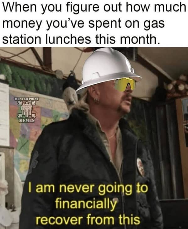 A blue collar meme using Joe Exotic's famous quote to show the pain of realizing how much you've spent on gas station lunches.