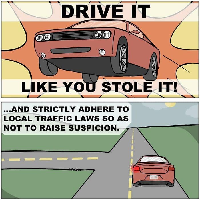 A funny comic strip that takes the phrase "Drive it like you stole it" to its logical, law-abiding conclusion.