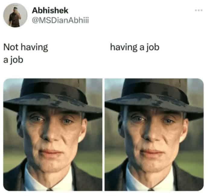 Funny existential meme using Cillian Murphy's stoic face to show having a job vs. not having a job looks the same.