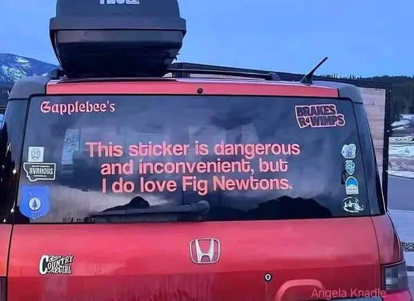 An unhinged bumper sticker that quotes the movie Talladega Nights: "This sticker is dangerous and inconvenient, but I do love Fig Newtons."
