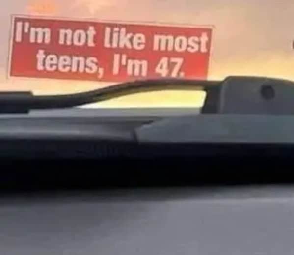 A hilarious bumper sticker with a great punchline that reads, "I'm not like most teens, I'm 47."