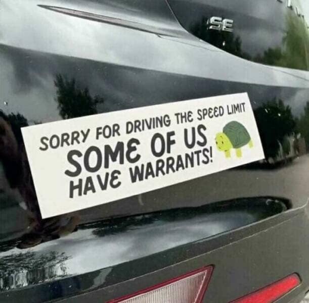 A funny bumper sticker that gives a hilarious excuse for driving the speed limit.