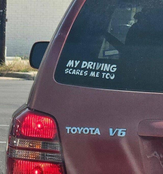 A self-deprecating and funny bumper sticker that says, "My driving scares me too."