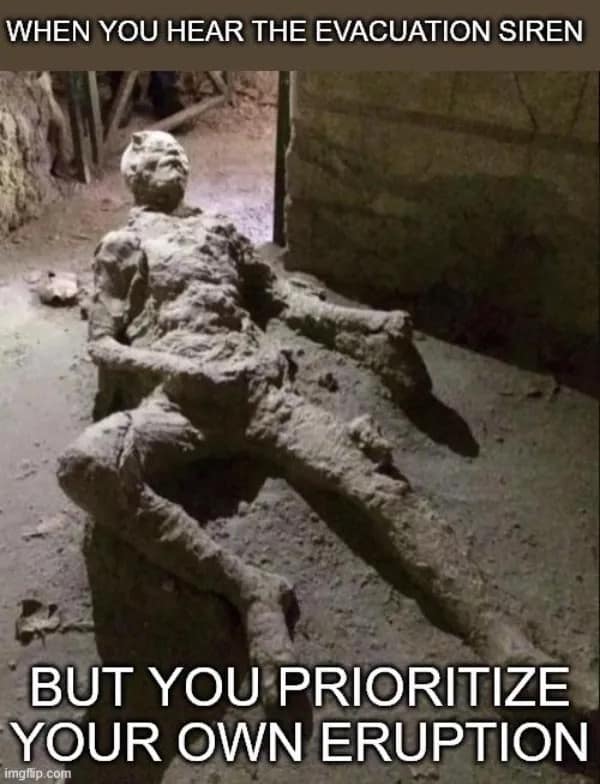 Dark humor meme using the Pompeii masturbating man ash figure captioned about prioritizing during an evacuation siren.