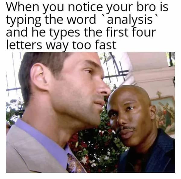 A funny meme about noticing your bro typing the first four letters of "analysis" way too fast.