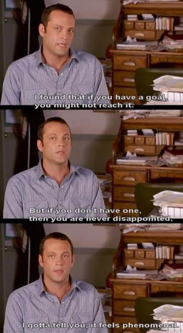 A funny movie quote from Vince Vaughn in Dodgeball about avoiding disappointment by having no goals.