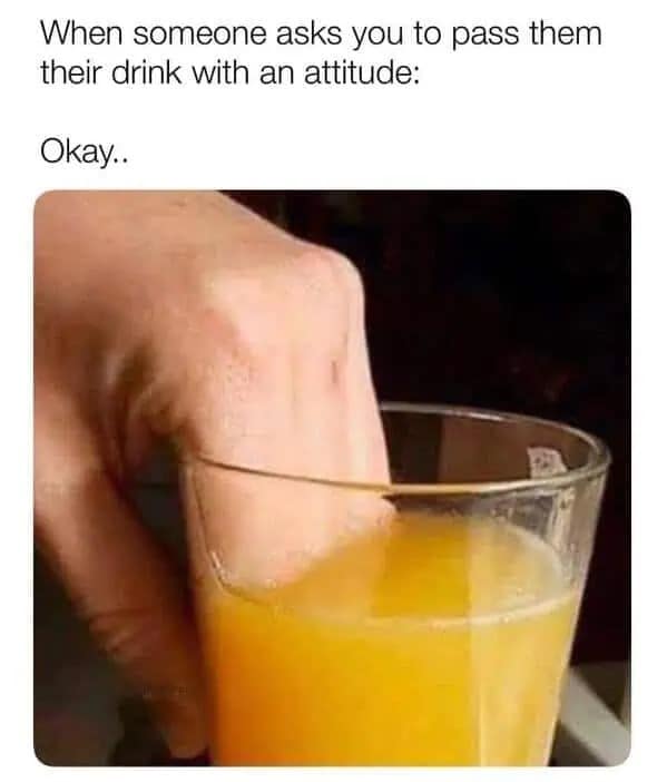 Funny meme demonstrating a petty way to pass someone their drink by dipping fingers in it.