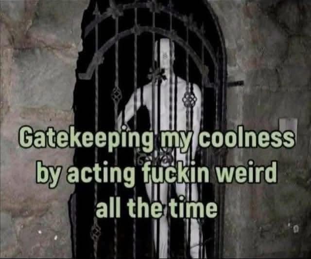 A creepy image with the caption, "Gatekeeping my coolness by acting fuckin weird all the time."