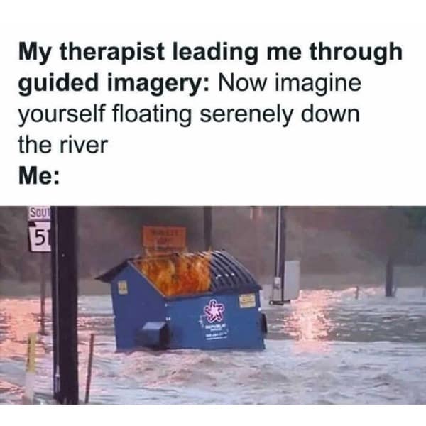 A therapy meme comparing serene guided imagery to a dumpster fire floating down a flooded street.