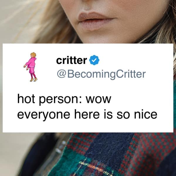 A funny and relatable tweet that says, "hot person: wow everyone here is so nice."
