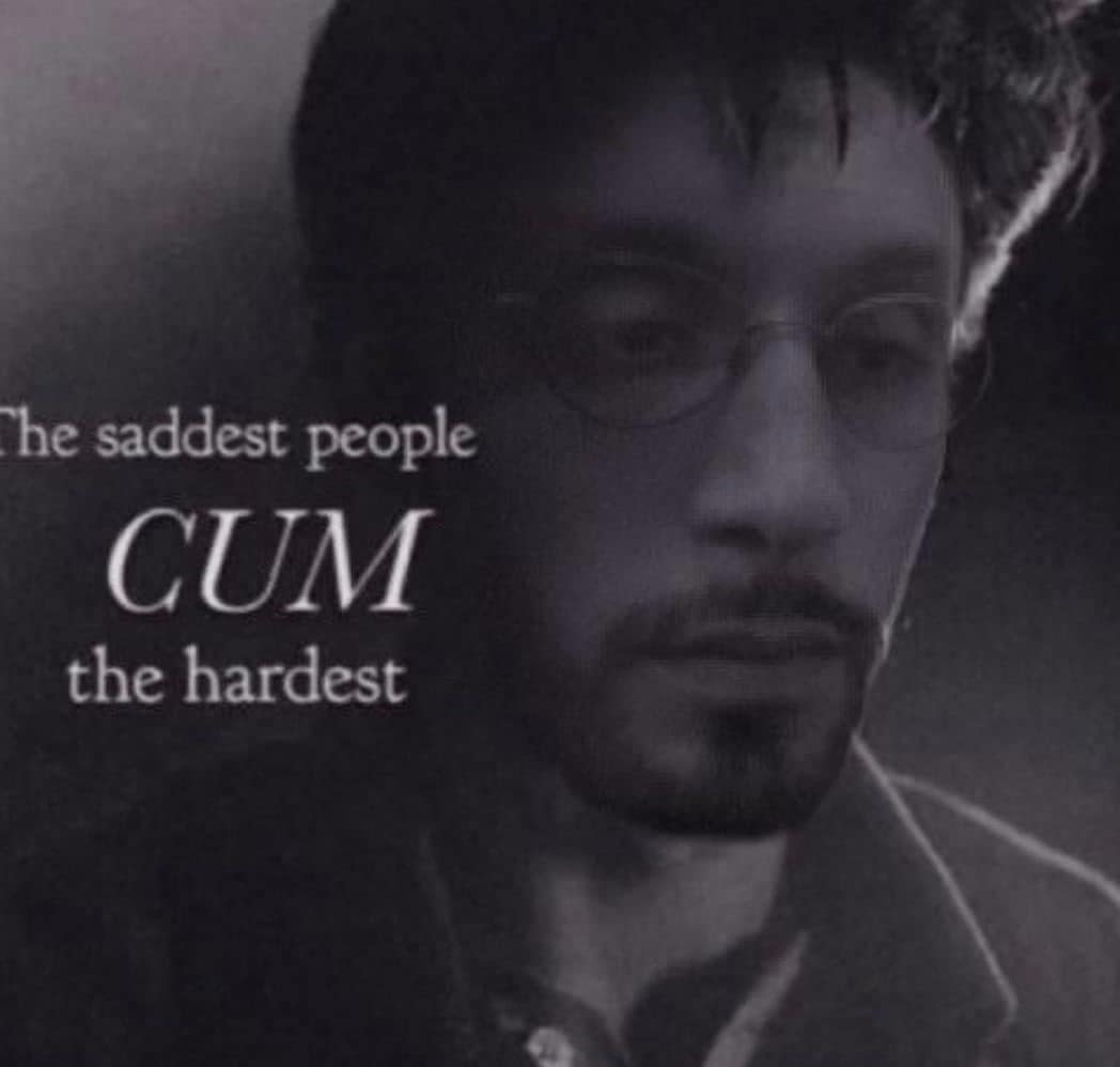 An edgy, deep-fried meme with a black and white photo of a man and the text "The saddest people cum the hardest."
