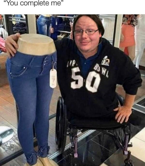 A meme of a man in a wheelchair posing with a mannequin's lower half saying "You complete me."