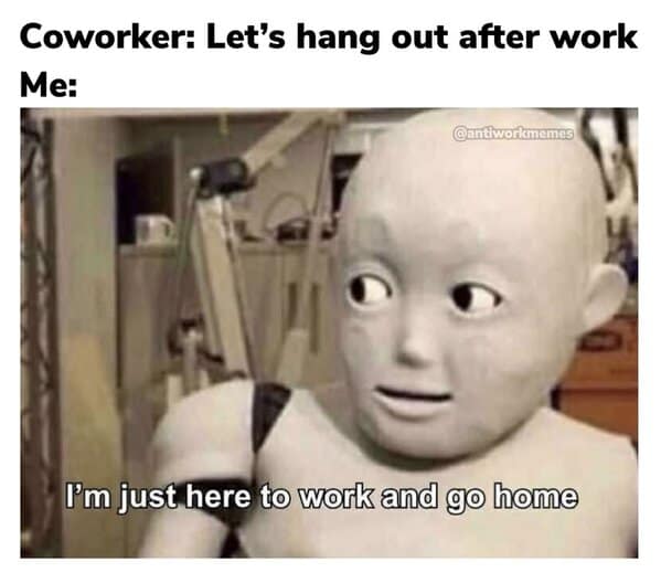Funny work meme using a robot to represent wanting to leave immediately after finishing work, not socialize.