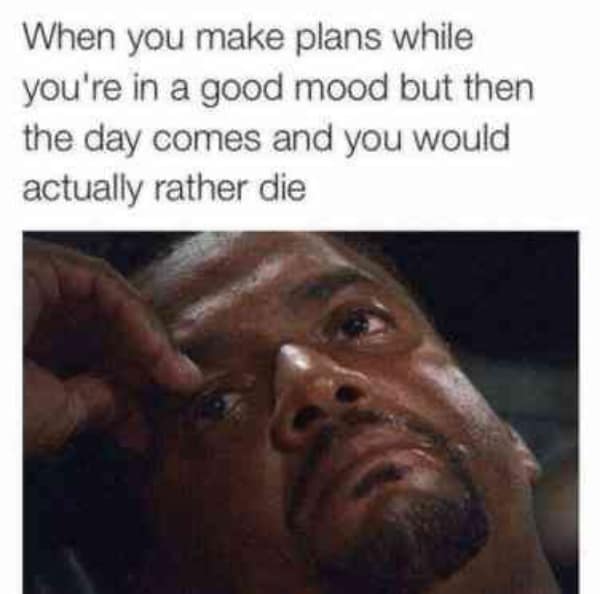 A funny work meme about the regret of making plans when you were in a good mood.
