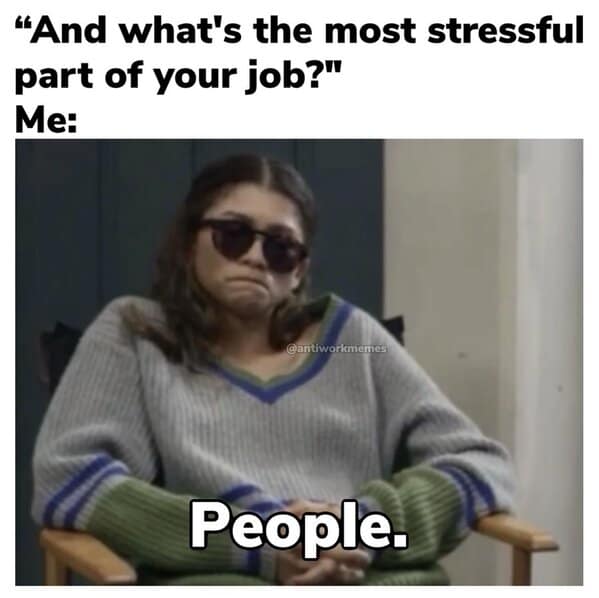 Funny work meme using Zendaya to represent "People" being the most stressful part of any job.