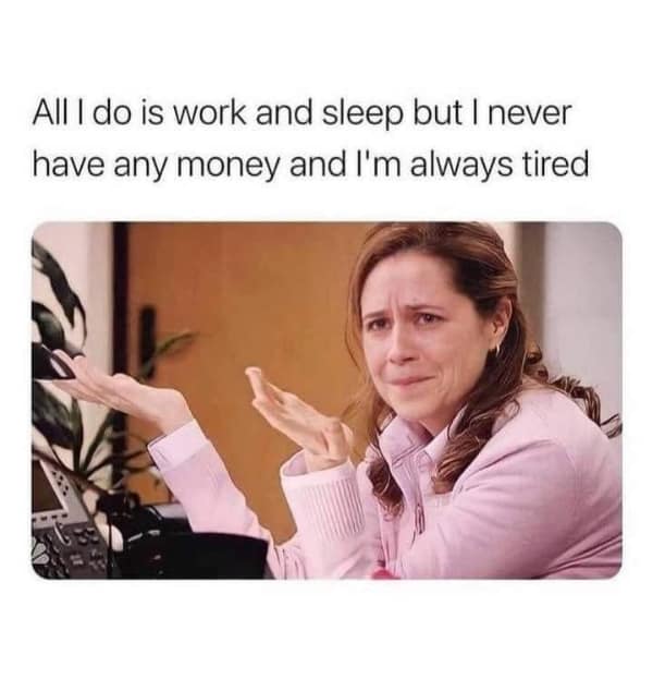 A funny work meme with Pam from The Office, questioning why she's always tired and broke despite only working and sleeping.