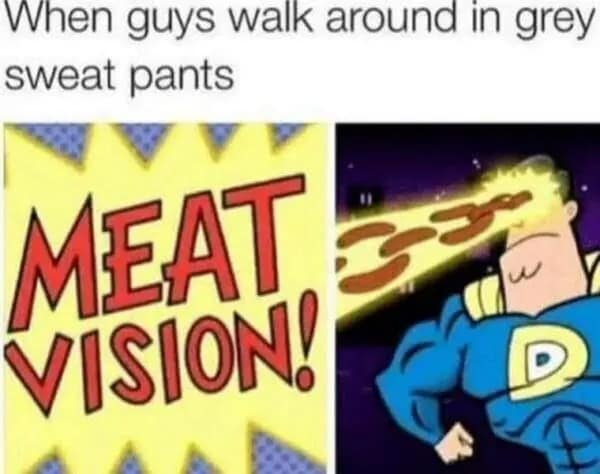 A funny cartoon superhero with "meat vision" as a reaction to guys in grey sweatpants.
