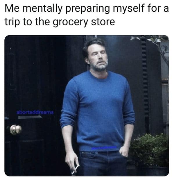 A meme of Ben Affleck looking stressed and smoking, captioned "Me mentally preparing myself for a trip to the grocery store."
