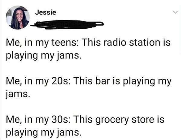 A relatable tweet about how hearing your "jams" evolves from the radio, to the bar, to the grocery store.