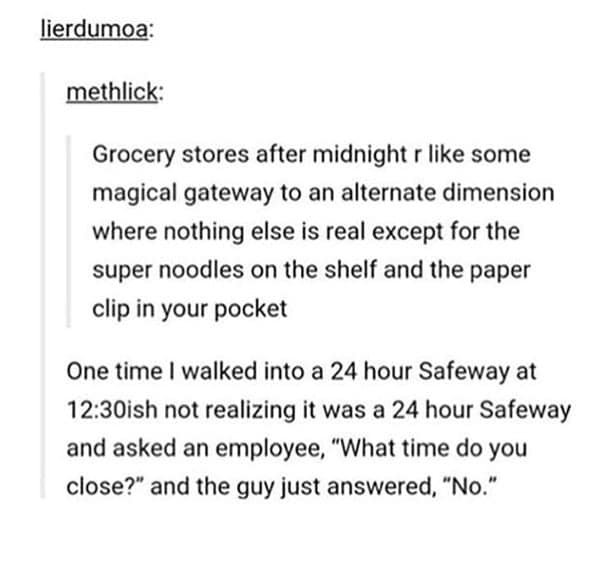 A funny Tumblr post about the weird vibe of grocery stores late at night, calling them alternate dimensions.